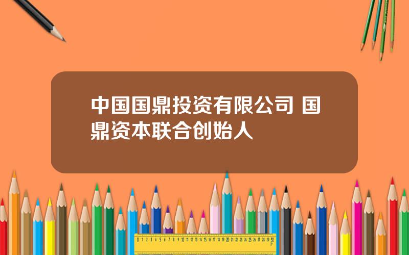 中国国鼎投资有限公司 国鼎资本联合创始人